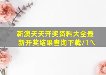 新澳天天开奖资料大全最新开奖结果查询下载\1乀